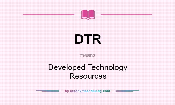 What does DTR mean? It stands for Developed Technology Resources