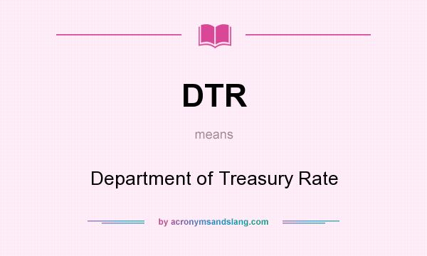 What does DTR mean? It stands for Department of Treasury Rate