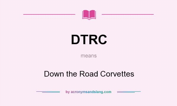 What does DTRC mean? It stands for Down the Road Corvettes