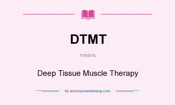 What does DTMT mean? It stands for Deep Tissue Muscle Therapy