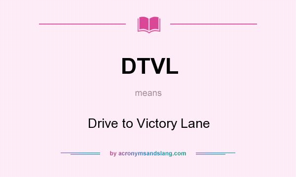 What does DTVL mean? It stands for Drive to Victory Lane