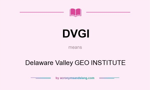 What does DVGI mean? It stands for Delaware Valley GEO INSTITUTE