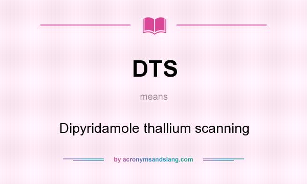 What does DTS mean? It stands for Dipyridamole thallium scanning