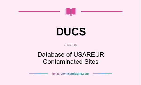 What does DUCS mean? It stands for Database of USAREUR Contaminated Sites