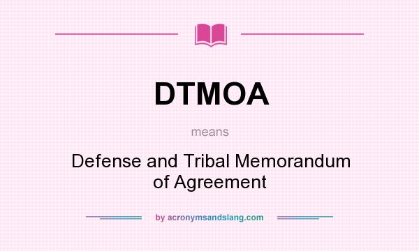 What does DTMOA mean? It stands for Defense and Tribal Memorandum of Agreement