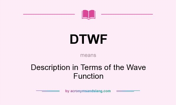 What does DTWF mean? It stands for Description in Terms of the Wave Function