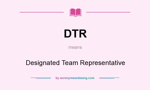 What does DTR mean? It stands for Designated Team Representative