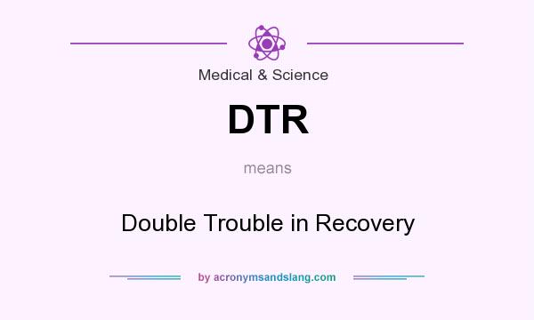 What does DTR mean? It stands for Double Trouble in Recovery