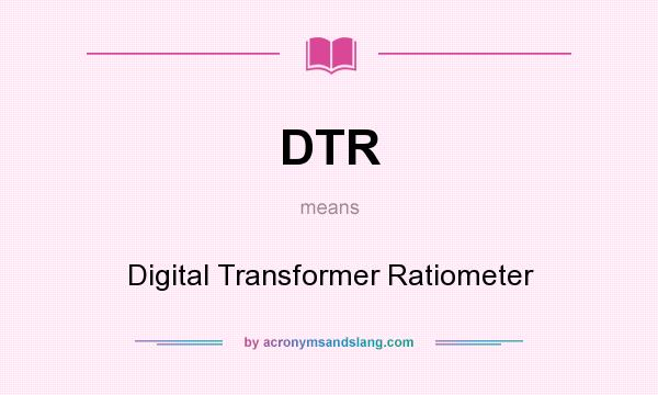 What does DTR mean? It stands for Digital Transformer Ratiometer