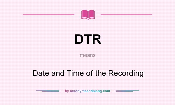 What does DTR mean? It stands for Date and Time of the Recording