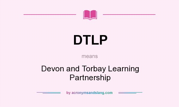 What does DTLP mean? It stands for Devon and Torbay Learning Partnership