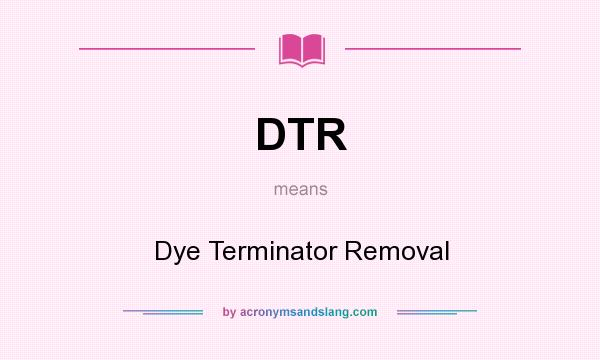 What does DTR mean? It stands for Dye Terminator Removal