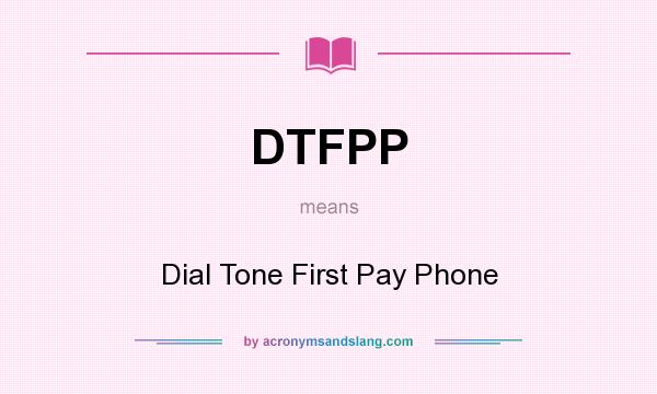 What does DTFPP mean? It stands for Dial Tone First Pay Phone