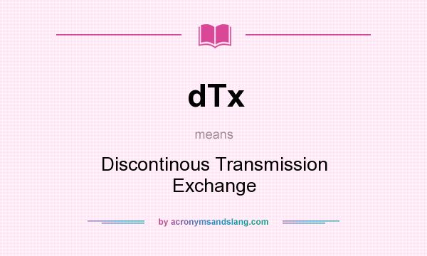 What does dTx mean? It stands for Discontinous Transmission Exchange