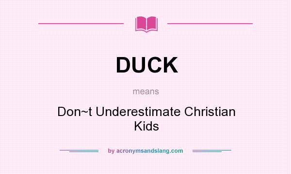 What does DUCK mean? It stands for Don~t Underestimate Christian Kids