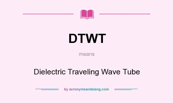 What does DTWT mean? It stands for Dielectric Traveling Wave Tube