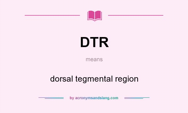 What does DTR mean? It stands for dorsal tegmental region