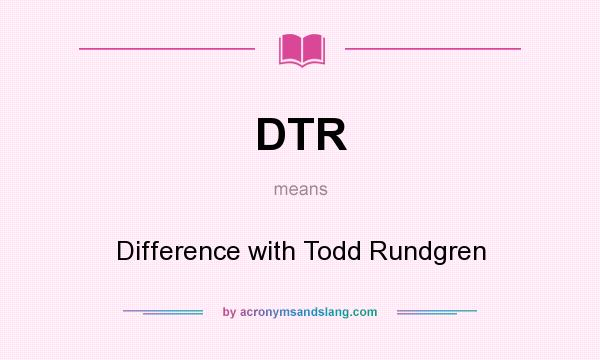 What does DTR mean? It stands for Difference with Todd Rundgren