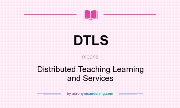 What does DTLS mean? It stands for Distributed Teaching Learning and Services