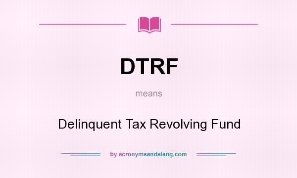 What does DTRF mean? It stands for Delinquent Tax Revolving Fund