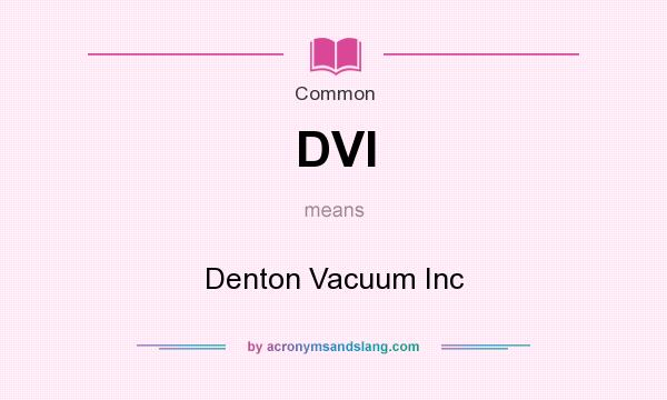What does DVI mean? It stands for Denton Vacuum Inc