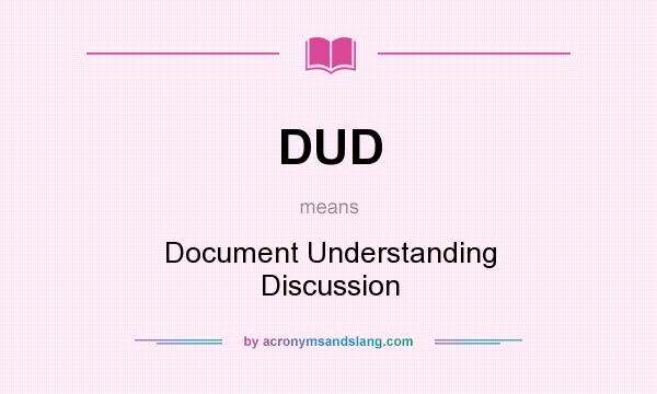 What does DUD mean? It stands for Document Understanding Discussion