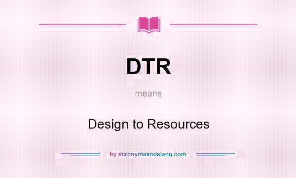What does DTR mean? It stands for Design to Resources