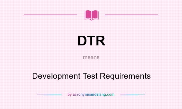 What does DTR mean? It stands for Development Test Requirements