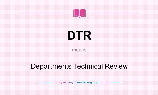 What does DTR mean? It stands for Departments Technical Review