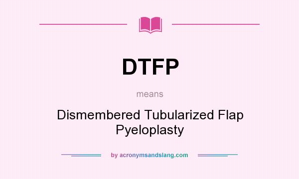 What does DTFP mean? It stands for Dismembered Tubularized Flap Pyeloplasty