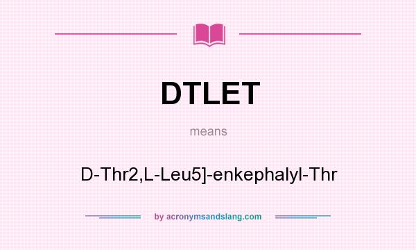 What does DTLET mean? It stands for D-Thr2,L-Leu5]-enkephalyl-Thr