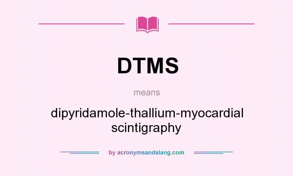 What does DTMS mean? It stands for dipyridamole-thallium-myocardial scintigraphy