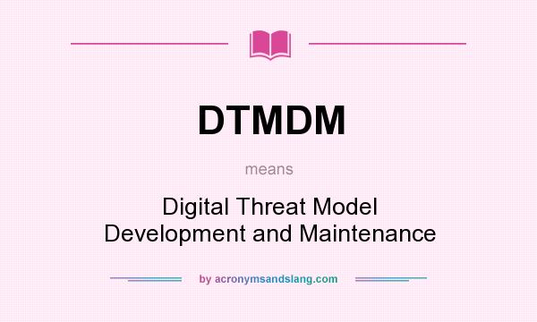 What does DTMDM mean? It stands for Digital Threat Model Development and Maintenance