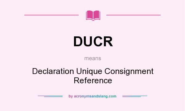 What does DUCR mean? It stands for Declaration Unique Consignment Reference