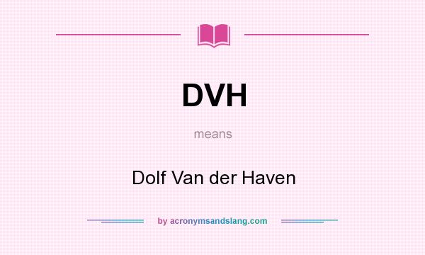 What does DVH mean? It stands for Dolf Van der Haven