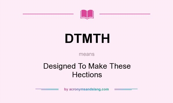 What does DTMTH mean? It stands for Designed To Make These Hections