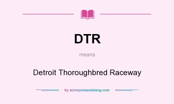 What does DTR mean? It stands for Detroit Thoroughbred Raceway