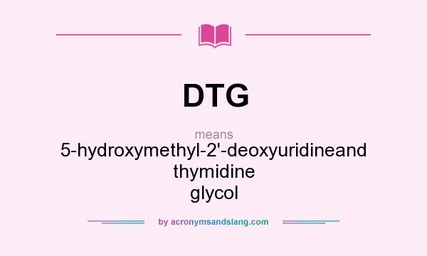 What does DTG mean? It stands for 5-hydroxymethyl-2`-deoxyuridineand thymidine glycol