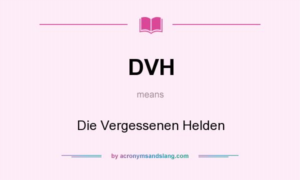What does DVH mean? It stands for Die Vergessenen Helden