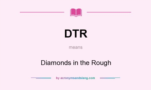 What does DTR mean? It stands for Diamonds in the Rough
