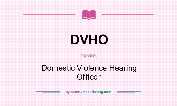 What does DVHO mean? It stands for Domestic Violence Hearing Officer