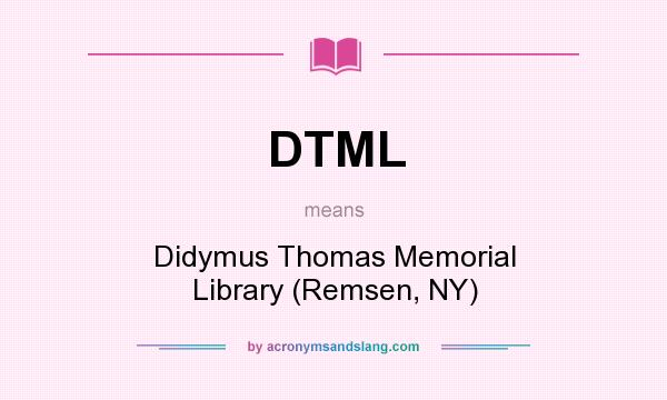 What does DTML mean? It stands for Didymus Thomas Memorial Library (Remsen, NY)