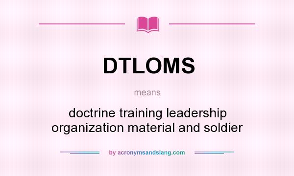 What does DTLOMS mean? It stands for doctrine training leadership organization material and soldier