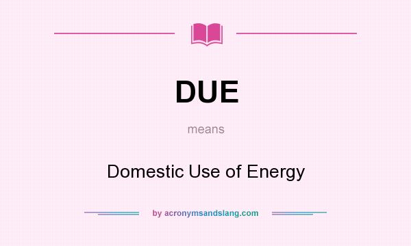 What does DUE mean? It stands for Domestic Use of Energy