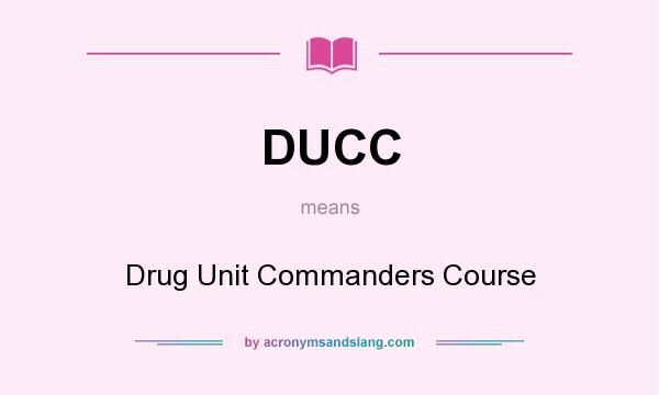 What does DUCC mean? It stands for Drug Unit Commanders Course