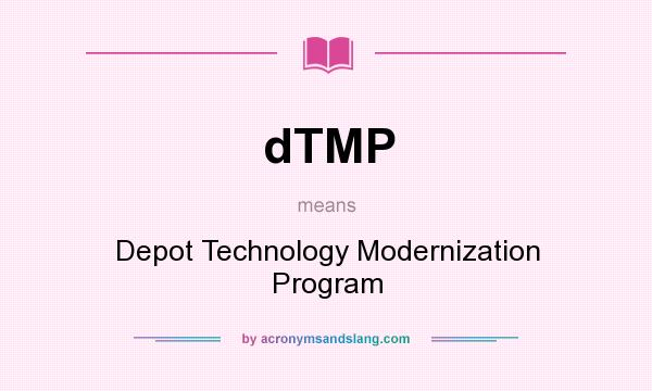 What does dTMP mean? It stands for Depot Technology Modernization Program