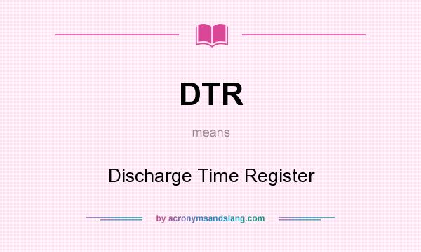 What does DTR mean? It stands for Discharge Time Register