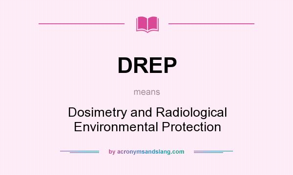 What does DREP mean? It stands for Dosimetry and Radiological Environmental Protection