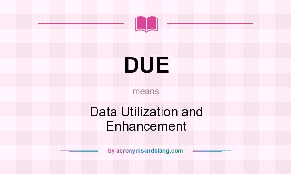 What does DUE mean? It stands for Data Utilization and Enhancement