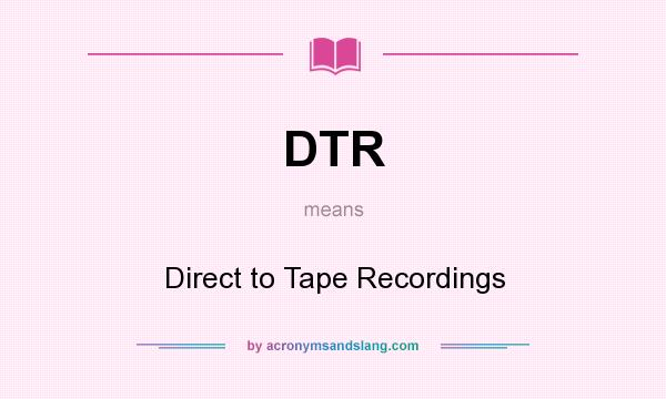 What does DTR mean? It stands for Direct to Tape Recordings